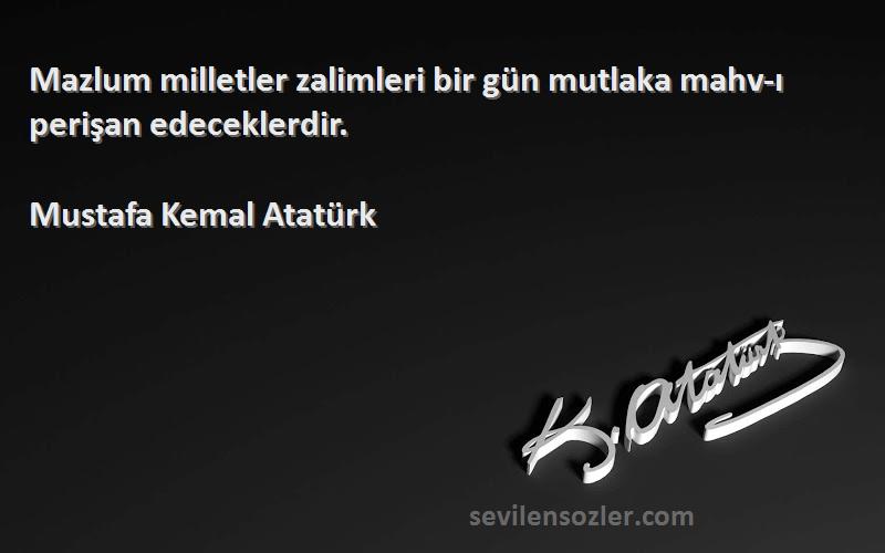Mustafa Kemal Atatürk Sözleri 
Mazlum milletler zalimleri bir gün mutlaka mahv-ı perişan edeceklerdir.