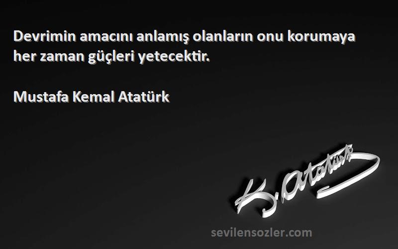 Mustafa Kemal Atatürk Sözleri 
Devrimin amacını anlamış olanların onu korumaya her zaman güçleri yetecektir.