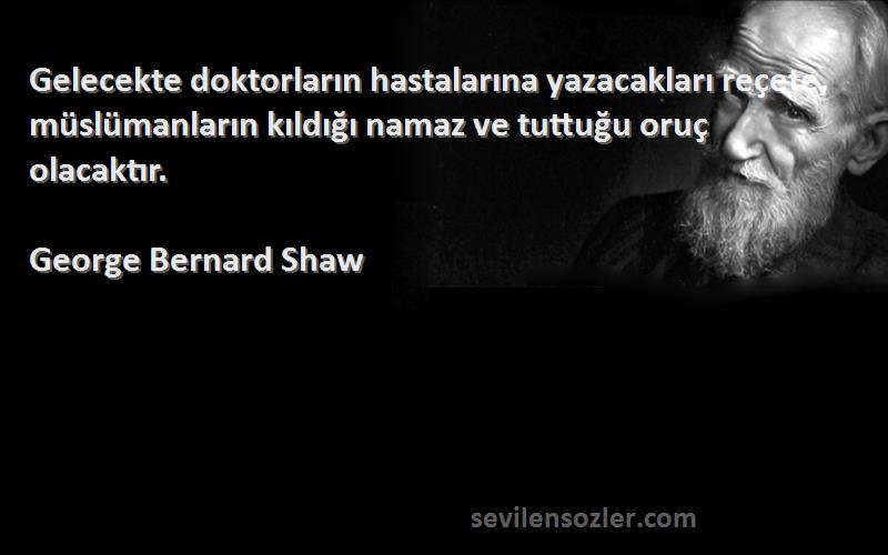 George Bernard Shaw Sözleri 
Gelecekte doktorların hastalarına yazacakları reçete, müslümanların kıldığı namaz ve tuttuğu oruç olacaktır.