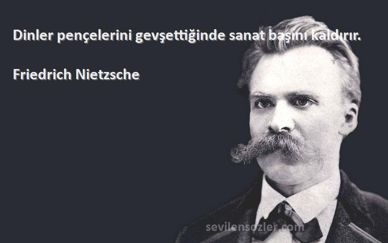 Friedrich Nietzsche Sözleri 
Dinler pençelerini gevşettiğinde sanat başını kaldırır.
