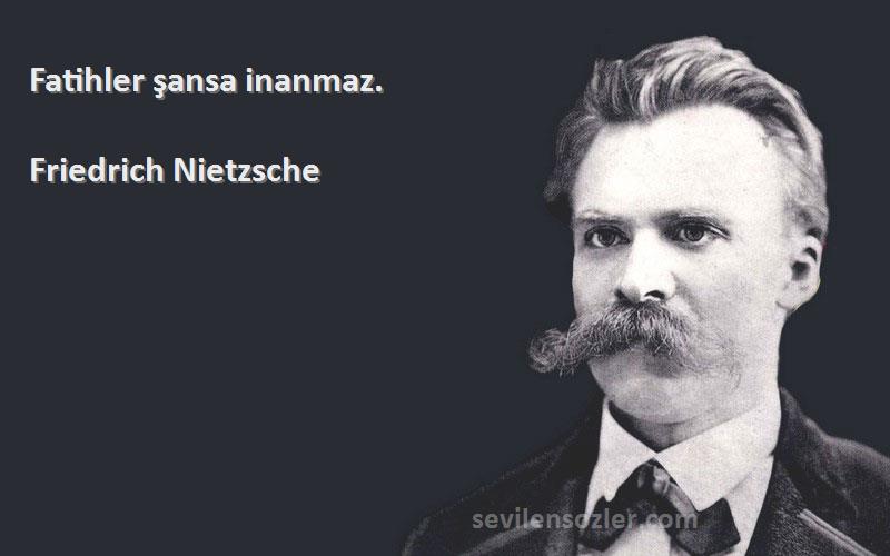 Friedrich Nietzsche Sözleri 
Fatihler şansa inanmaz.
