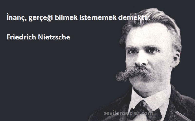 Friedrich Nietzsche Sözleri 
İnanç, gerçeği bilmek istememek demektir.
