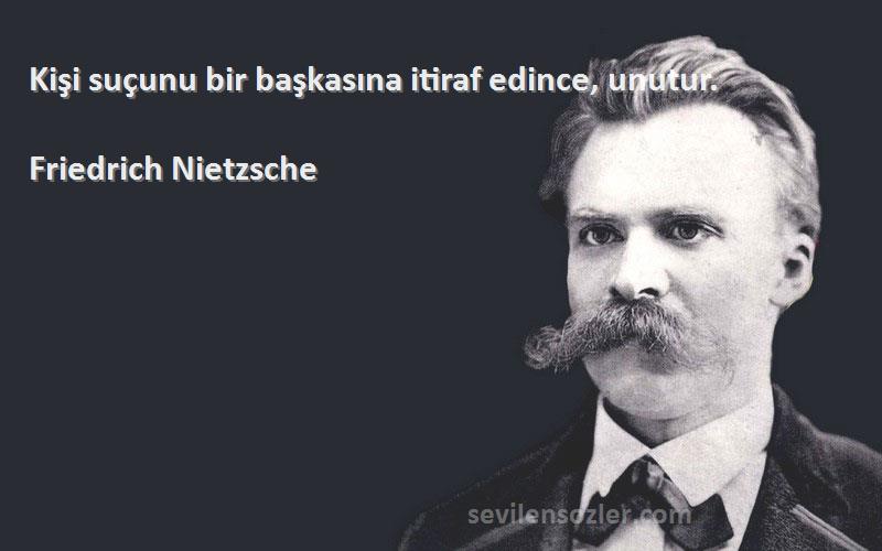Friedrich Nietzsche Sözleri 
Kişi suçunu bir başkasına itiraf edince, unutur.
