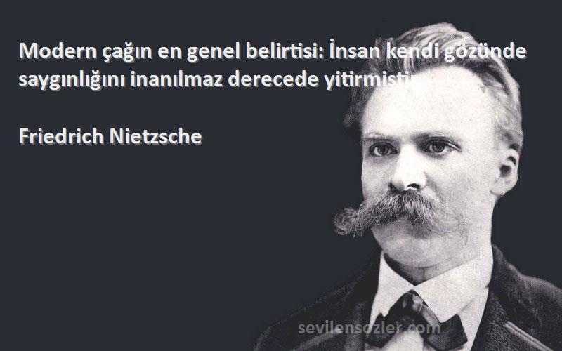 Friedrich Nietzsche Sözleri 
Modern çağın en genel belirtisi: İnsan kendi gözünde saygınlığını inanılmaz derecede yitirmiştir.
