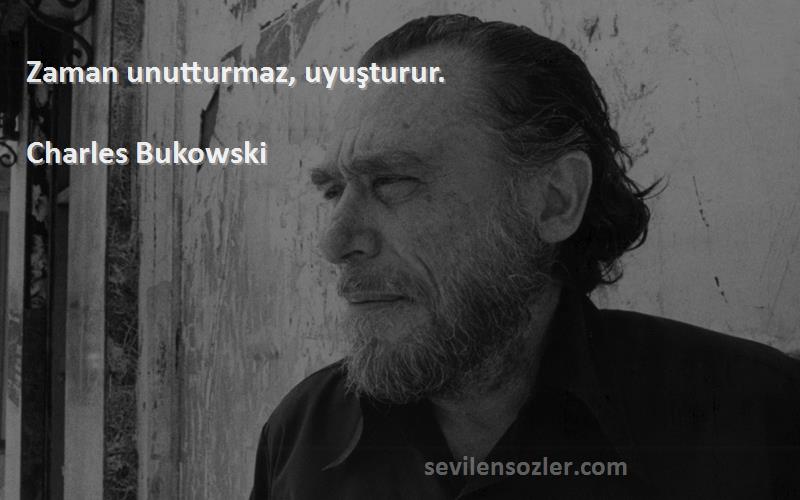 Charles Bukowski Sözleri 
Zaman unutturmaz, uyuşturur.
