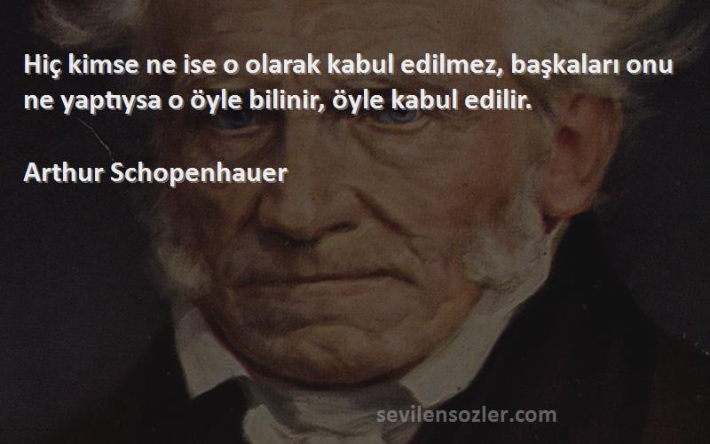 Arthur Schopenhauer Sözleri 
Hiç kimse ne ise o olarak kabul edilmez, başkaları onu ne yaptıysa o öyle bilinir, öyle kabul edilir.
