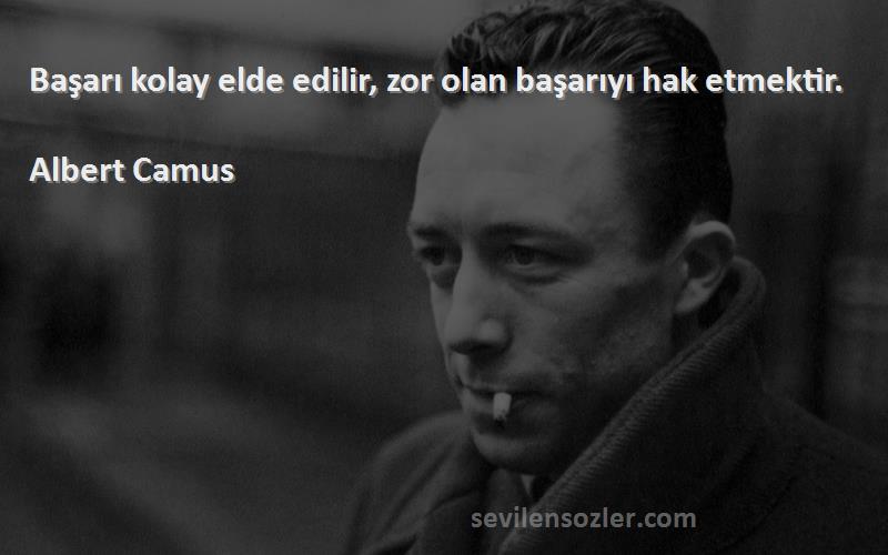 Albert Camus Sözleri 
Başarı kolay elde edilir, zor olan başarıyı hak etmektir.