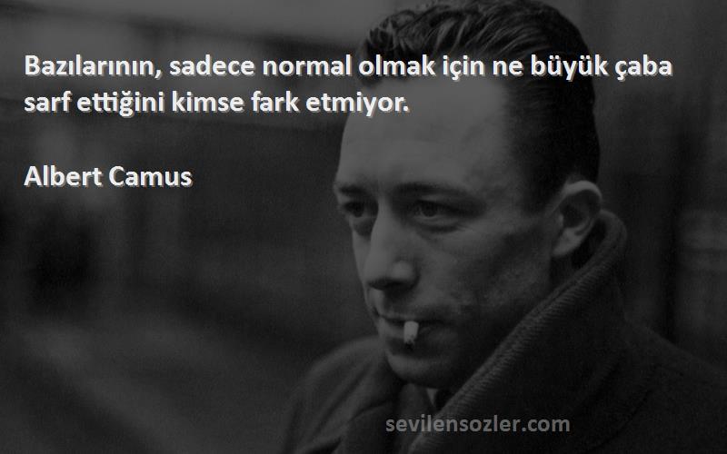 Albert Camus Sözleri 
Bazılarının, sadece normal olmak için ne büyük çaba sarf ettiğini kimse fark etmiyor.