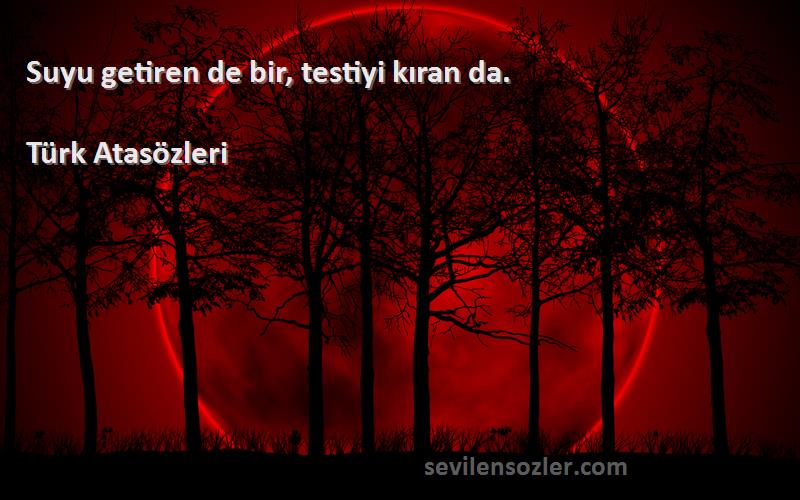 Türk Atasözleri Sözleri 
Suyu getiren de bir, testiyi kıran da.