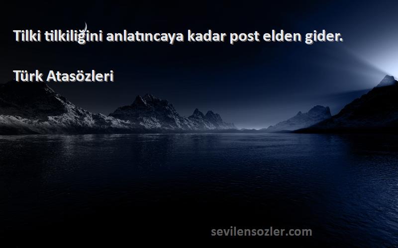 Türk Atasözleri Sözleri 
Tilki tilkiliğini anlatıncaya kadar post elden gider.