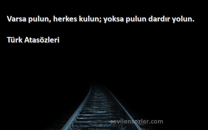 Türk Atasözleri Sözleri 
Varsa pulun, herkes kulun; yoksa pulun dardır yolun.