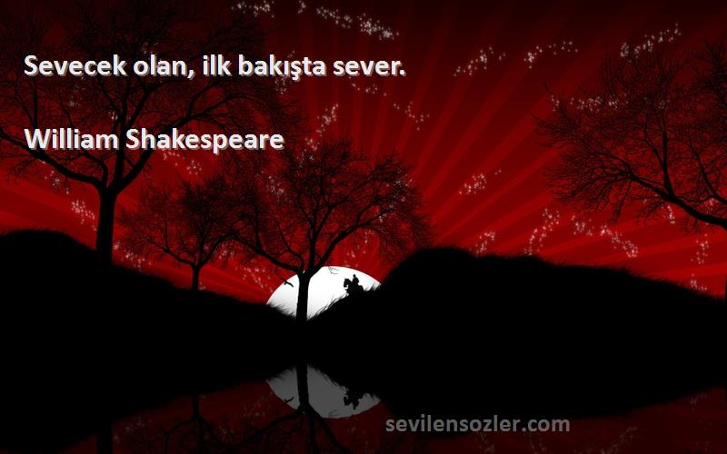 William Shakespeare Sözleri 
Sevecek olan, ilk bakışta sever.