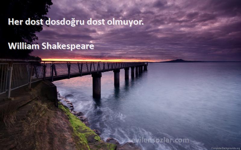 William Shakespeare Sözleri 
Her dost dosdoğru dost olmuyor.