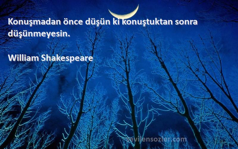 William Shakespeare Sözleri 
Konuşmadan önce düşün ki konuştuktan sonra düşünmeyesin.