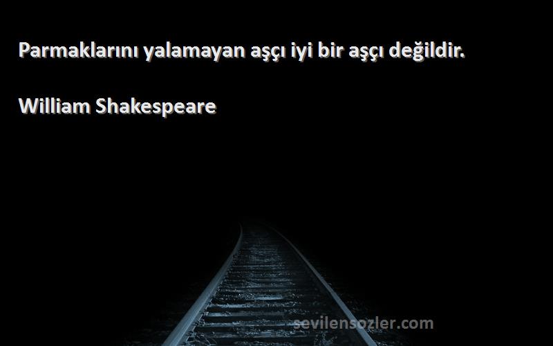 William Shakespeare Sözleri 
Parmaklarını yalamayan aşçı iyi bir aşçı değildir.