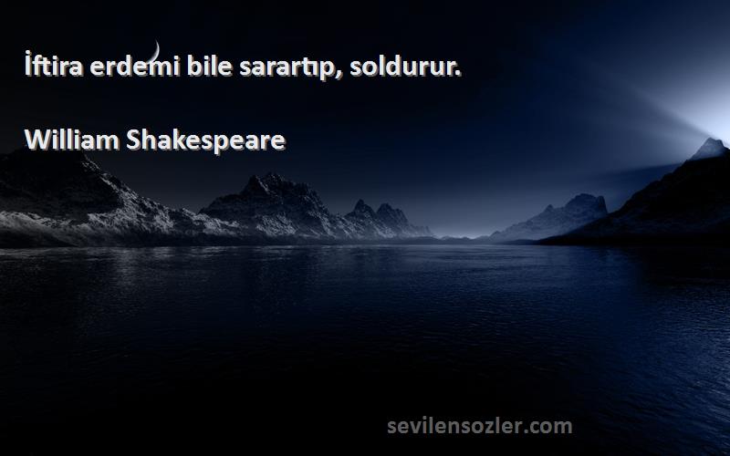 William Shakespeare Sözleri 
İftira erdemi bile sarartıp, soldurur.