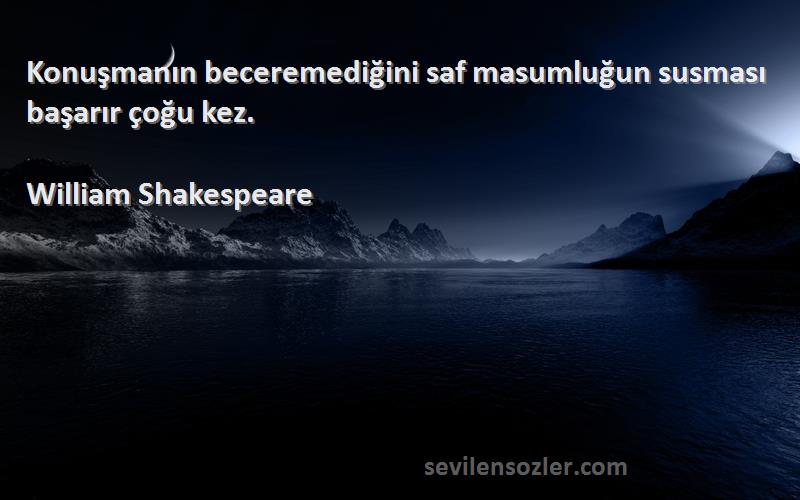 William Shakespeare Sözleri 
Konuşmanın beceremediğini saf masumluğun susması başarır çoğu kez.