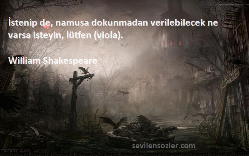 William Shakespeare Sözleri 
İstenip de, namusa dokunmadan verilebilecek ne varsa isteyin, lütfen (viola).