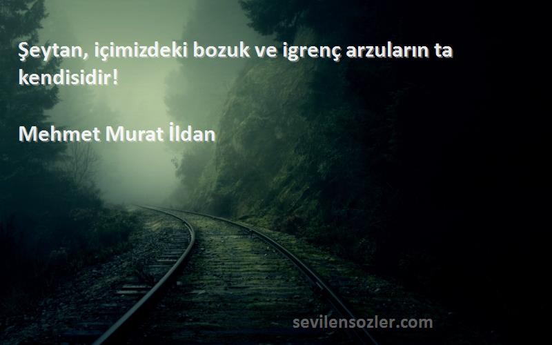 Mehmet Murat İldan Sözleri 
Şeytan, içimizdeki bozuk ve igrenç arzuların ta kendisidir!