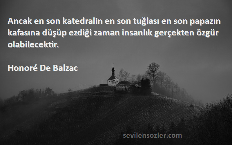 Honoré De Balzac Sözleri 
Ancak en son katedralin en son tuğlası en son papazın kafasına düşüp ezdiği zaman insanlık gerçekten özgür olabilecektir.