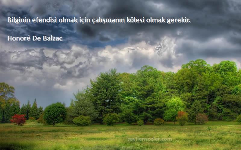 Honoré De Balzac Sözleri 
Bilginin efendisi olmak için çalışmanın kölesi olmak gerekir.