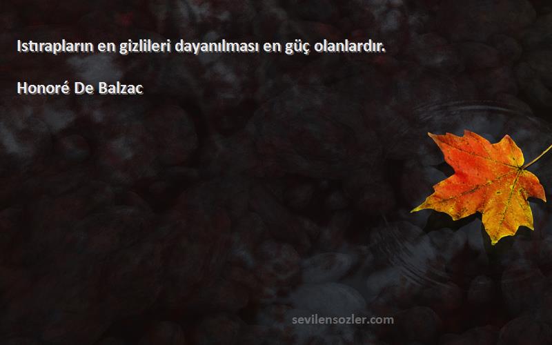 Honoré De Balzac Sözleri 
Istırapların en gizlileri dayanılması en güç olanlardır.