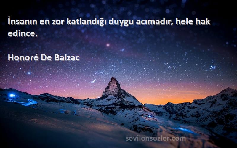 Honoré De Balzac Sözleri 
İnsanın en zor katlandığı duygu acımadır, hele hak edince.