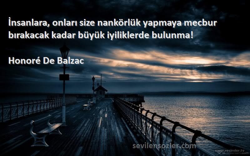 Honoré De Balzac Sözleri 
İnsanlara, onları size nankörlük yapmaya mecbur bırakacak kadar büyük iyiliklerde bulunma!