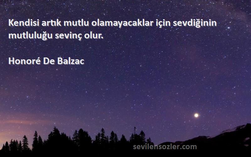 Honoré De Balzac Sözleri 
Kendisi artık mutlu olamayacaklar için sevdiğinin mutluluğu sevinç olur.