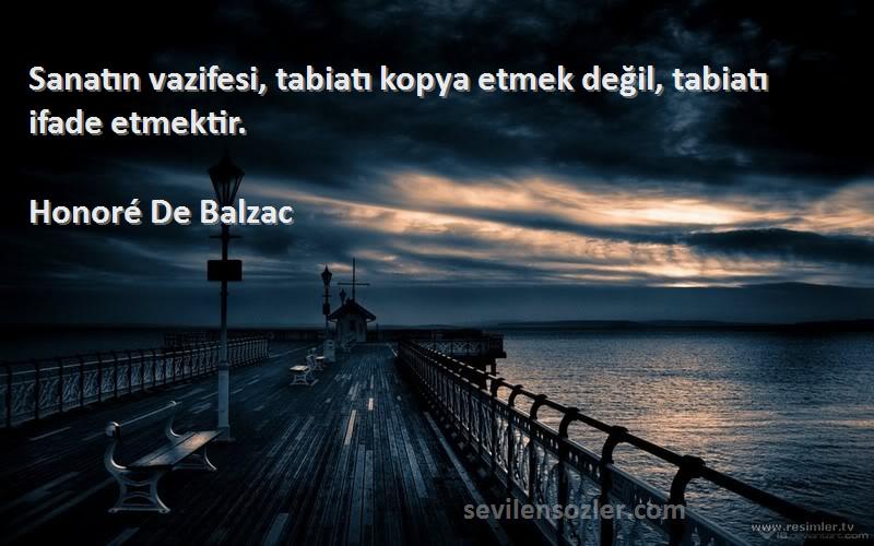 Honoré De Balzac Sözleri 
Sanatın vazifesi, tabiatı kopya etmek değil, tabiatı ifade etmektir.