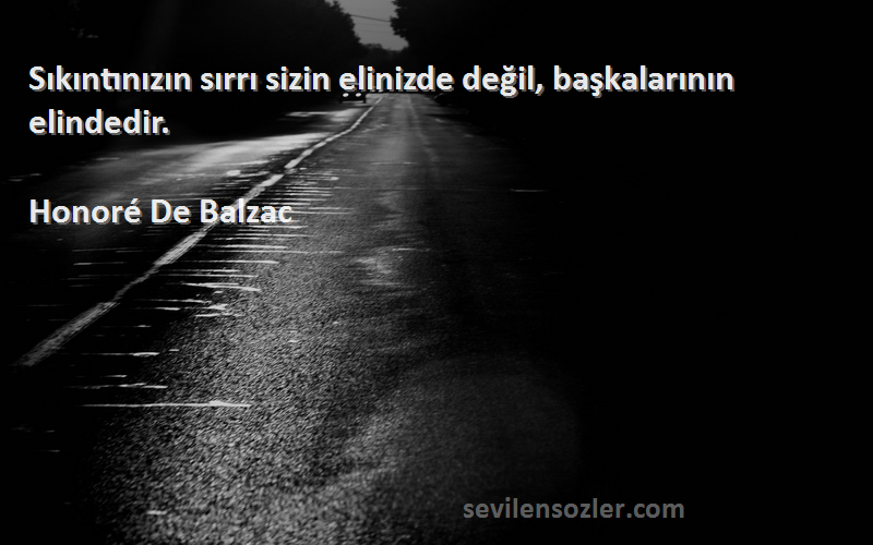 Honoré De Balzac Sözleri 
Sıkıntınızın sırrı sizin elinizde değil, başkalarının elindedir.