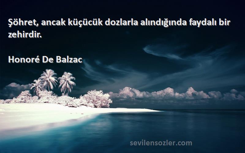 Honoré De Balzac Sözleri 
Şöhret, ancak küçücük dozlarla alındığında faydalı bir zehirdir.