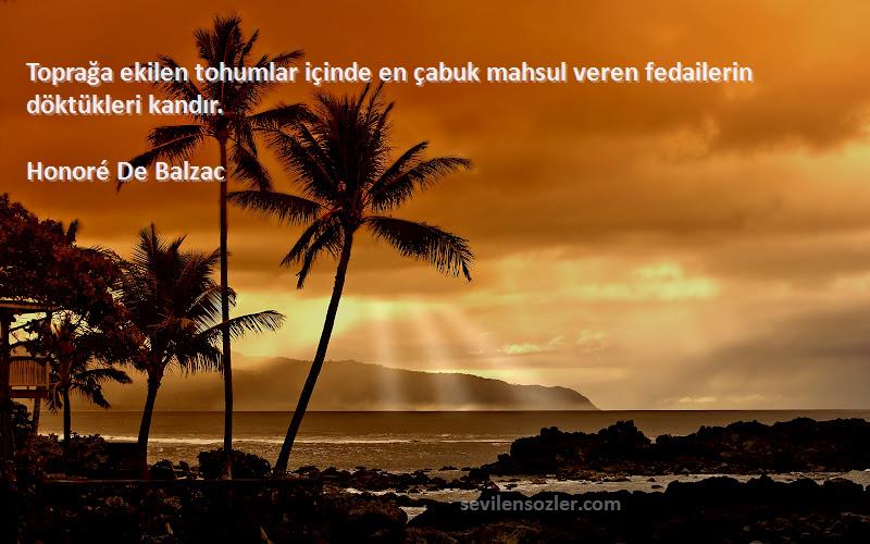 Honoré De Balzac Sözleri 
Toprağa ekilen tohumlar içinde en çabuk mahsul veren fedailerin döktükleri kandır.