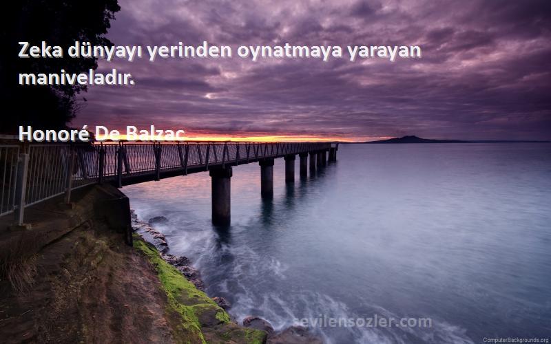 Honoré De Balzac Sözleri 
Zeka dünyayı yerinden oynatmaya yarayan maniveladır.