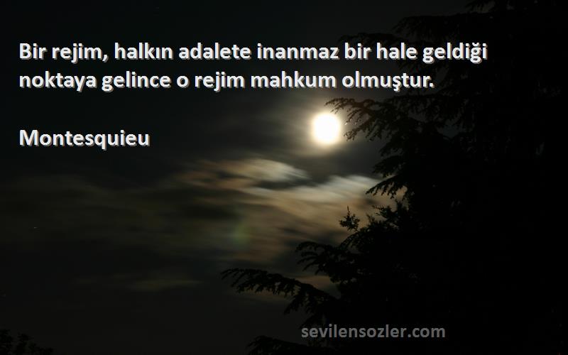 Montesquieu Sözleri 
Bir rejim, halkın adalete inanmaz bir hale geldiği noktaya gelince o rejim mahkum olmuştur.