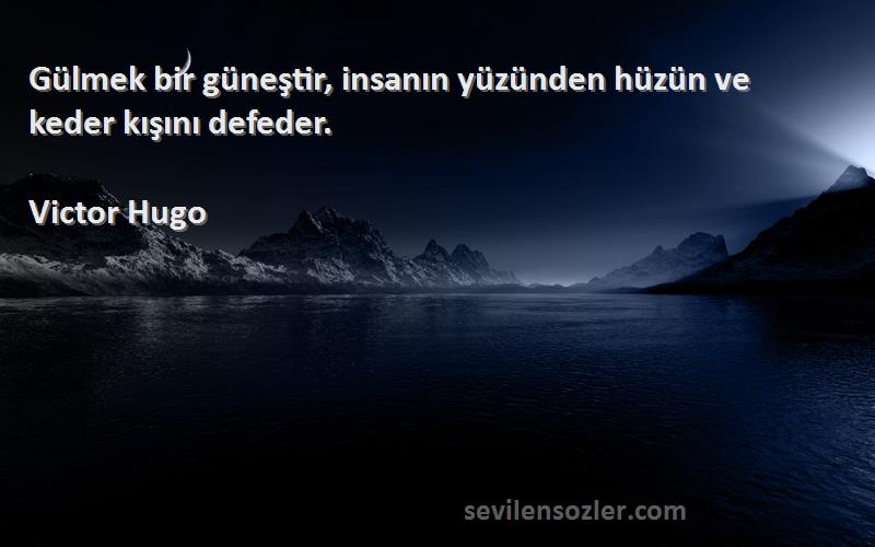 Victor Hugo Sözleri 
Gülmek bir güneştir, insanın yüzünden hüzün ve keder kışını defeder.