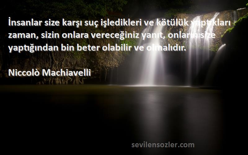 Niccolò Machiavelli Sözleri 
İnsanlar size karşı suç işledikleri ve kötülük yaptıkları zaman, sizin onlara vereceğiniz yanıt, onların size yaptığından bin beter olabilir ve olmalıdır.