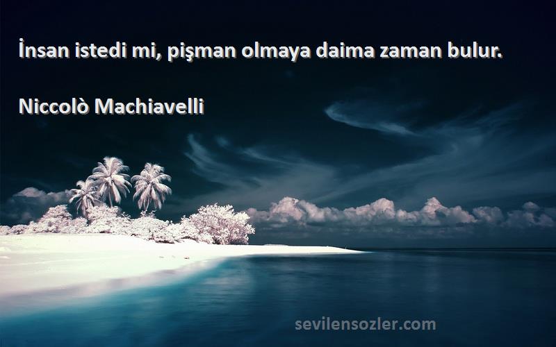 Niccolò Machiavelli Sözleri 
İnsan istedi mi, pişman olmaya daima zaman bulur.