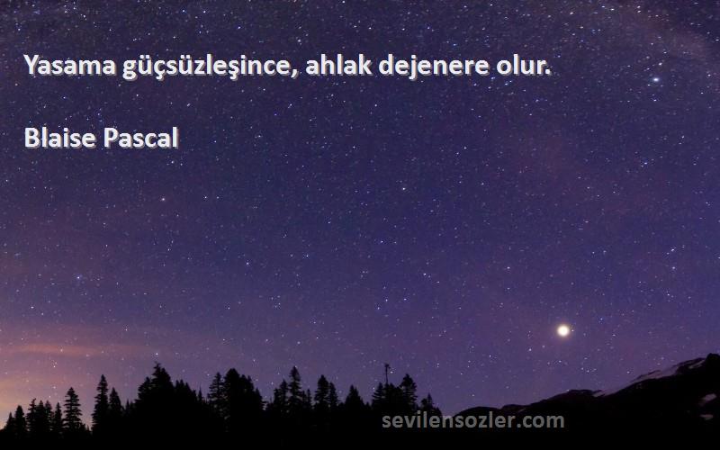 Blaise Pascal Sözleri 
Yasama güçsüzleşince, ahlak dejenere olur.