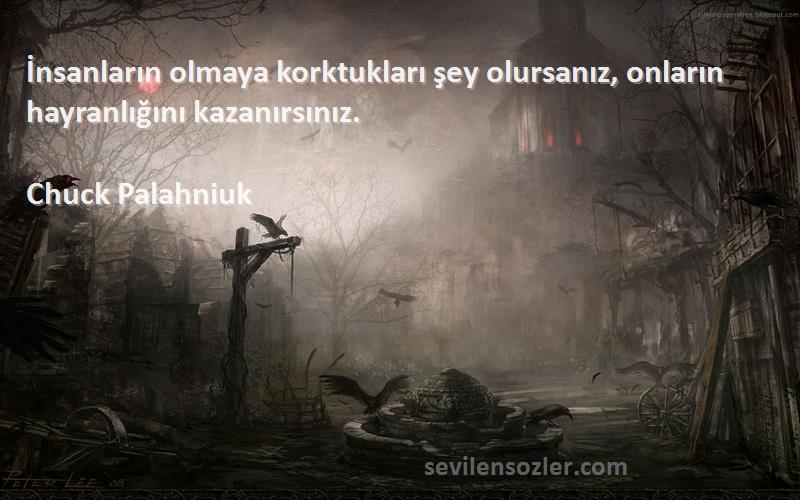 Chuck Palahniuk Sözleri 
İnsanların olmaya korktukları şey olursanız, onların hayranlığını kazanırsınız.