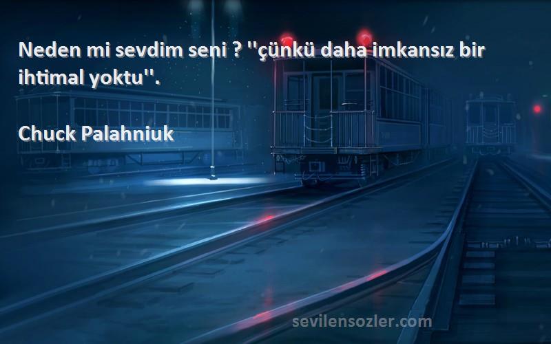 Chuck Palahniuk Sözleri 
Neden mi sevdim seni ? ''çünkü daha imkansız bir ihtimal yoktu''.