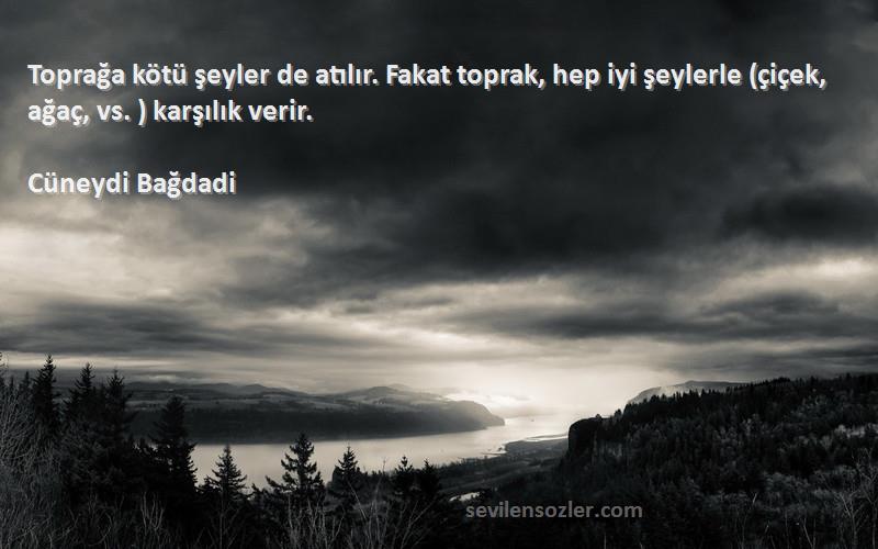 Cüneydi Bağdadi Sözleri 
Toprağa kötü şeyler de atılır. Fakat toprak, hep iyi şeylerle (çiçek, ağaç, vs. ) karşılık verir.