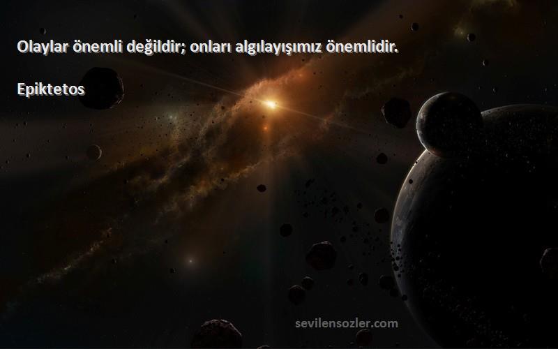 Epiktetos Sözleri 
Olaylar önemli değildir; onları algılayışımız önemlidir.