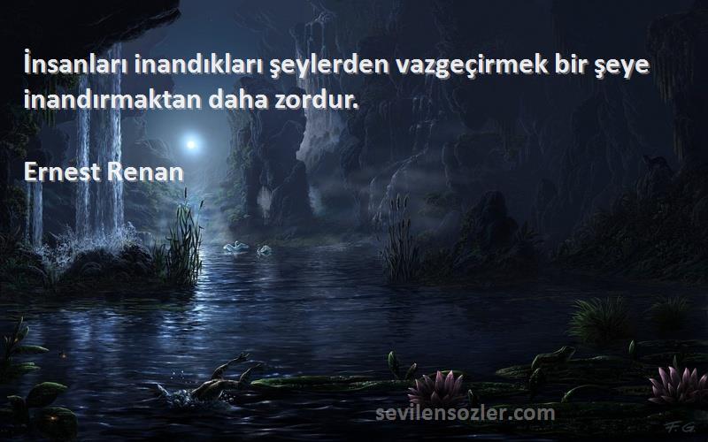 Ernest Renan Sözleri 
İnsanları inandıkları şeylerden vazgeçirmek bir şeye inandırmaktan daha zordur.