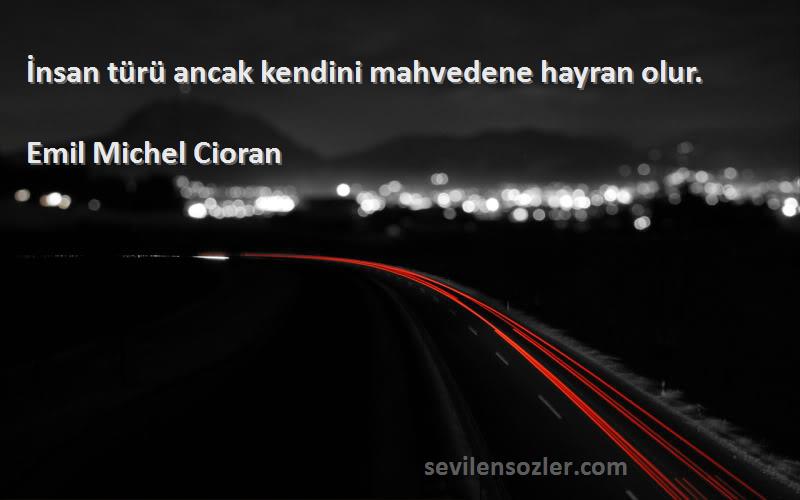 Emil Michel Cioran Sözleri 
İnsan türü ancak kendini mahvedene hayran olur.