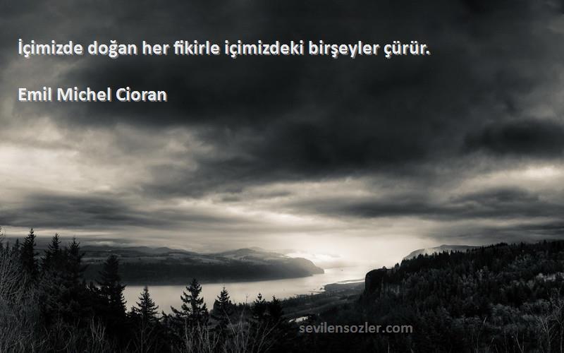 Emil Michel Cioran Sözleri 
İçimizde doğan her fikirle içimizdeki birşeyler çürür.