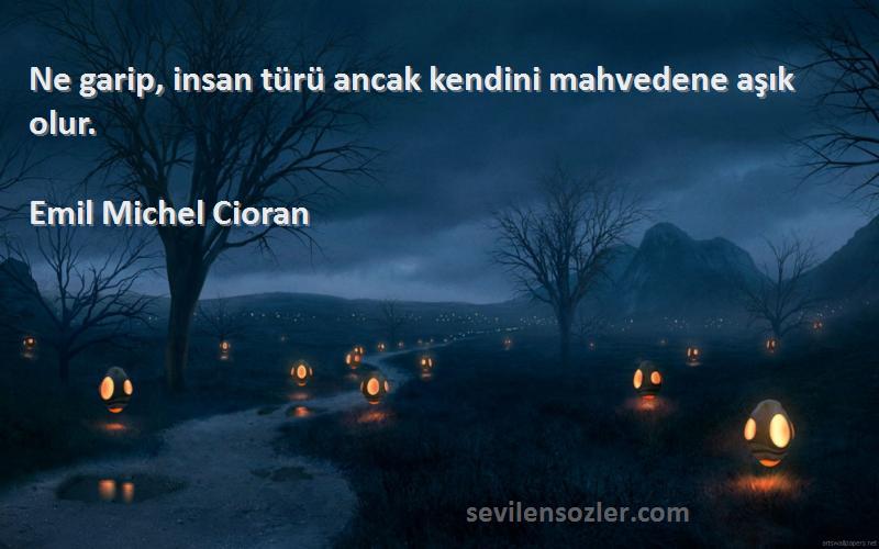 Emil Michel Cioran Sözleri 
Ne garip, insan türü ancak kendini mahvedene aşık olur.