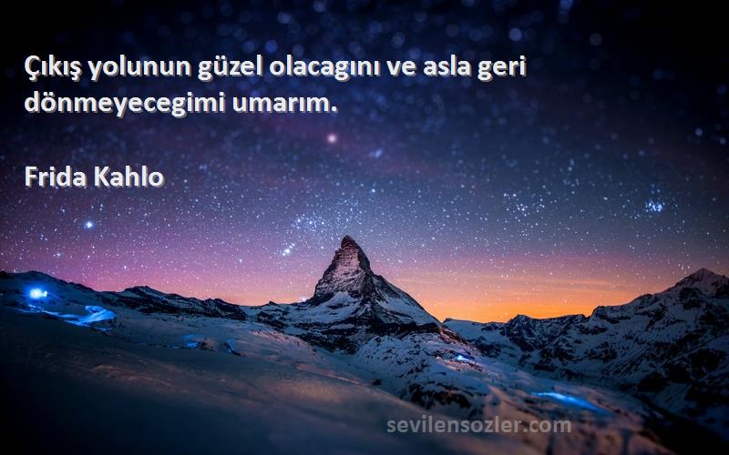 Frida Kahlo Sözleri 
Çıkış yolunun güzel olacagını ve asla geri dönmeyecegimi umarım.