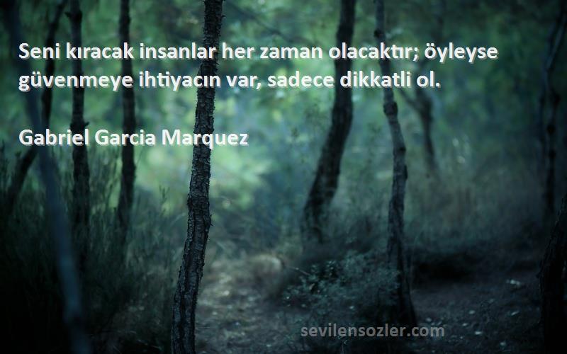 Gabriel Garcia Marquez Sözleri 
Seni kıracak insanlar her zaman olacaktır; öyleyse güvenmeye ihtiyacın var, sadece dikkatli ol.