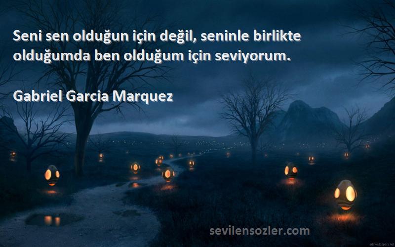 Gabriel Garcia Marquez Sözleri 
Seni sen olduğun için değil, seninle birlikte olduğumda ben olduğum için seviyorum.